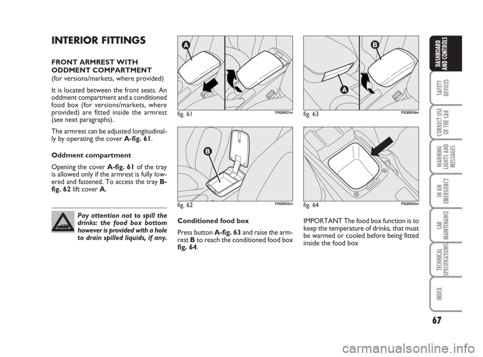 FIAT BRAVO 2009 2.G Repair Manual Pay attention not to spill the
drinks: the food box bottom
however is provided with a hole
to drain spilled liquids, if any.
67
SAFETY
DEVICES
CORRECT USE
OF THE CAR
WARNING
LIGHTS AND
MESSAGES
IN AN

