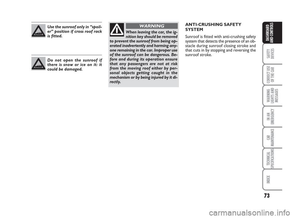 FIAT BRAVO 2009 2.G Owners Manual Do not open the sunroof if
there is snow or ice on it: it
could be damaged. Use the sunroof only in “spoil-
er” position if cross roof rack
is fitted.
73
SAFETY
DEVICES
CORRECT USE
OF THE CAR
WARN