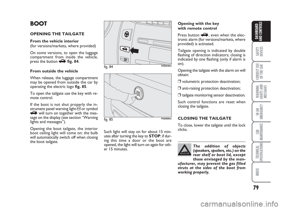 FIAT BRAVO 2009 2.G Owners Manual 79
SAFETY
DEVICES
CORRECT USE
OF THE CAR
WARNING
LIGHTS AND
MESSAGES
IN AN
EMERGENCY
CAR
MAINTENANCE
TECHNICAL
SPECIFICATIONS
INDEX
DASHBOARD
AND CONTROLS
BOOT
OPENING THE TAILGATE
From the vehicle in