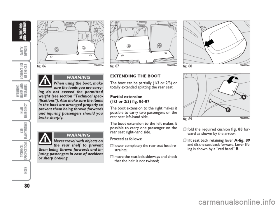 FIAT BRAVO 2009 2.G Owners Manual 80
SAFETY
DEVICES
CORRECT USE
OF THE CAR
WARNING
LIGHTS AND
MESSAGES
IN AN
EMERGENCY
CAR
MAINTENANCE
TECHNICAL
SPECIFICATIONS
INDEX
DASHBOARD
AND CONTROLS
EXTENDING THE BOOT 
The boot can be partially