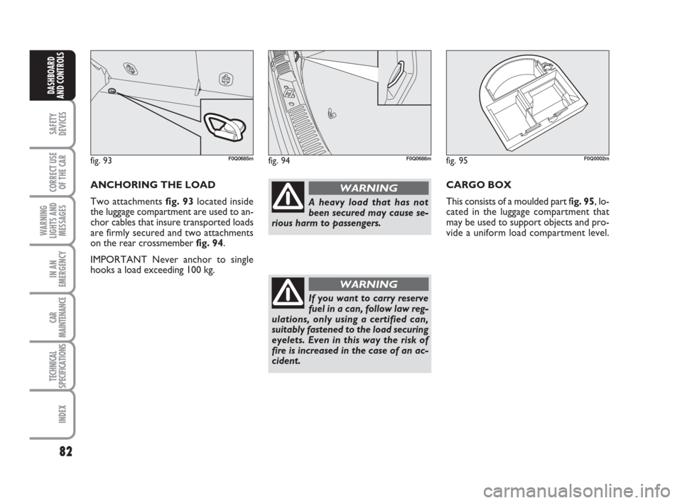 FIAT BRAVO 2009 2.G Manual Online 82
SAFETY
DEVICES
CORRECT USE
OF THE CAR
WARNING
LIGHTS AND
MESSAGES
IN AN
EMERGENCY
CAR
MAINTENANCE
TECHNICAL
SPECIFICATIONS
INDEX
DASHBOARD
AND CONTROLS
ANCHORING THE LOAD
Two attachments fig. 93lo FIAT BRAVO 2009 2.G Manual Online 82
SAFETY
DEVICES
CORRECT USE
OF THE CAR
WARNING
LIGHTS AND
MESSAGES
IN AN
EMERGENCY
CAR
MAINTENANCE
TECHNICAL
SPECIFICATIONS
INDEX
DASHBOARD
AND CONTROLS
ANCHORING THE LOAD
Two attachments fig. 93lo
