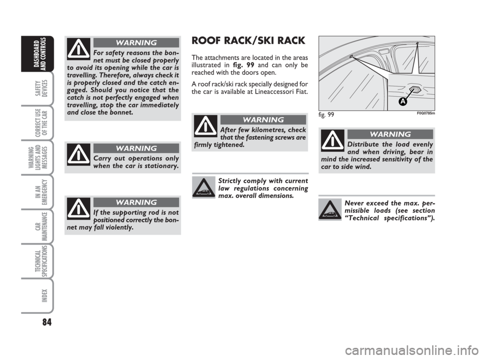 FIAT BRAVO 2009 2.G Owners Manual 84
SAFETY
DEVICES
CORRECT USE
OF THE CAR
WARNING
LIGHTS AND
MESSAGES
IN AN
EMERGENCY
CAR
MAINTENANCE
TECHNICAL
SPECIFICATIONS
INDEX
DASHBOARD
AND CONTROLS
ROOF RACK/SKI RACK
The attachments are locate