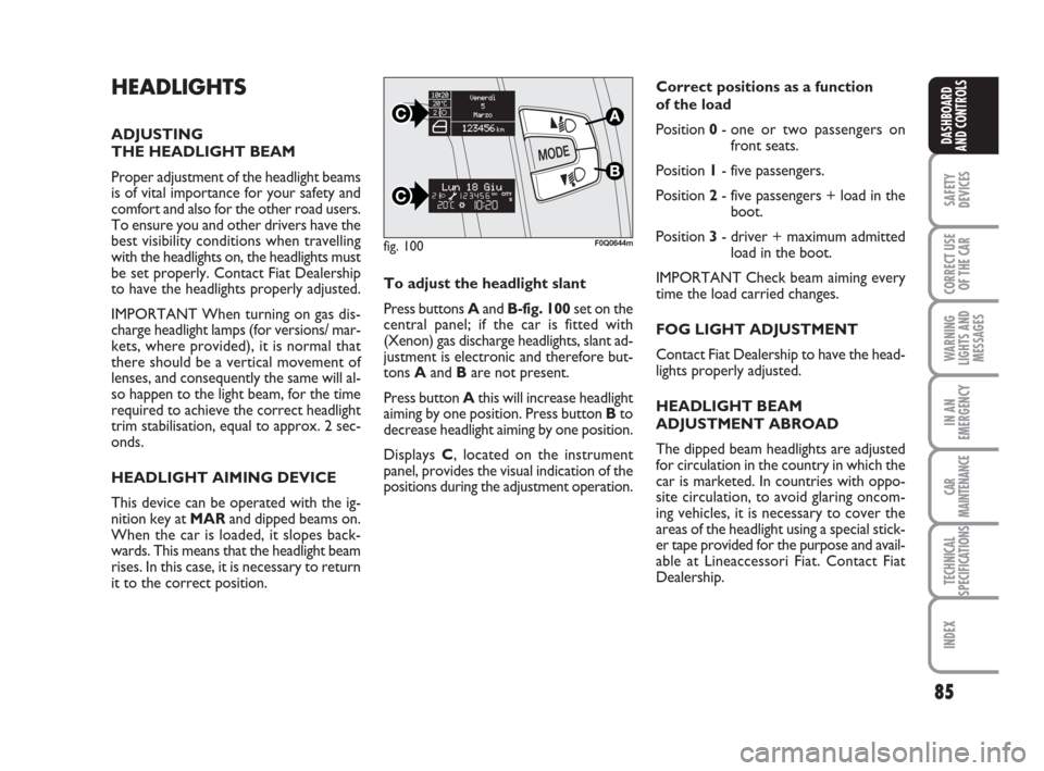 FIAT BRAVO 2009 2.G Owners Manual HEADLIGHTS
ADJUSTING 
THE HEADLIGHT BEAM
Proper adjustment of the headlight beams
is of vital importance for your safety and
comfort and also for the other road users.
To ensure you and other drivers 