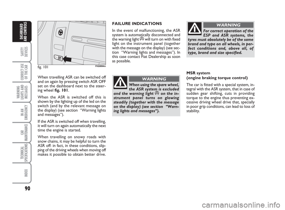 FIAT BRAVO 2009 2.G Owners Manual 90
SAFETY
DEVICES
CORRECT USE
OF THE CAR
WARNING
LIGHTS AND
MESSAGES
IN AN
EMERGENCY
CAR
MAINTENANCE
TECHNICAL
SPECIFICATIONS
INDEX
DASHBOARD
AND CONTROLS
When using the spare wheel,
the ASR system is