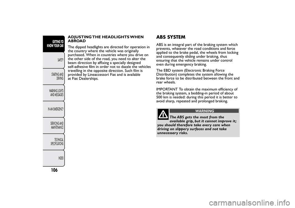 FIAT BRAVO 2012 2.G Owners Manual ADJUSTING THE HEADLIGHTS WHEN
ABROAD
The dipped headlights are directed for operation in
the country where the vehicle was originally
purchased. When in countries where you drive on
the other side of 
