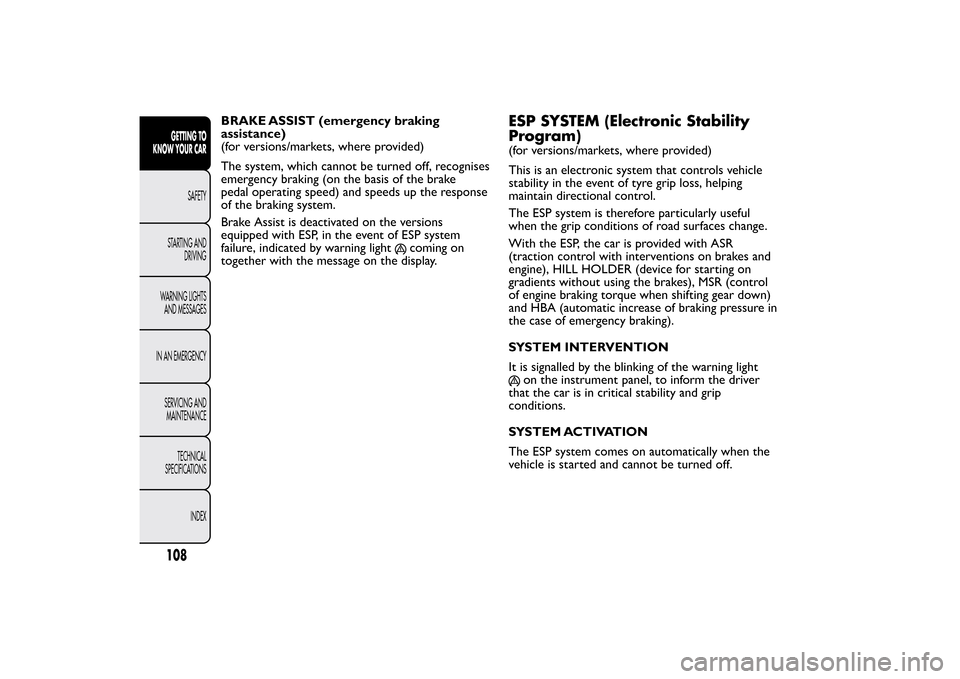 FIAT BRAVO 2012 2.G Owners Manual BRAKE ASSIST (emergency braking
assistance)
(for versions/markets, where provided)
The system, which cannot be turned off, recognises
emergency braking (on the basis of the brake
pedal operating speed