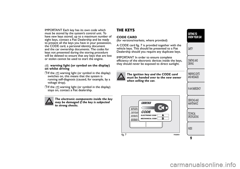 FIAT BRAVO 2012 2.G Owners Manual IMPORTANT Each key has its own code which
must be stored by the system’s control unit. To
have new keys stored, up to a maximum number of
eight keys, contact a Fiat Dealership and be ready
to presen FIAT BRAVO 2012 2.G Owners Manual IMPORTANT Each key has its own code which
must be stored by the system’s control unit. To
have new keys stored, up to a maximum number of
eight keys, contact a Fiat Dealership and be ready
to presen