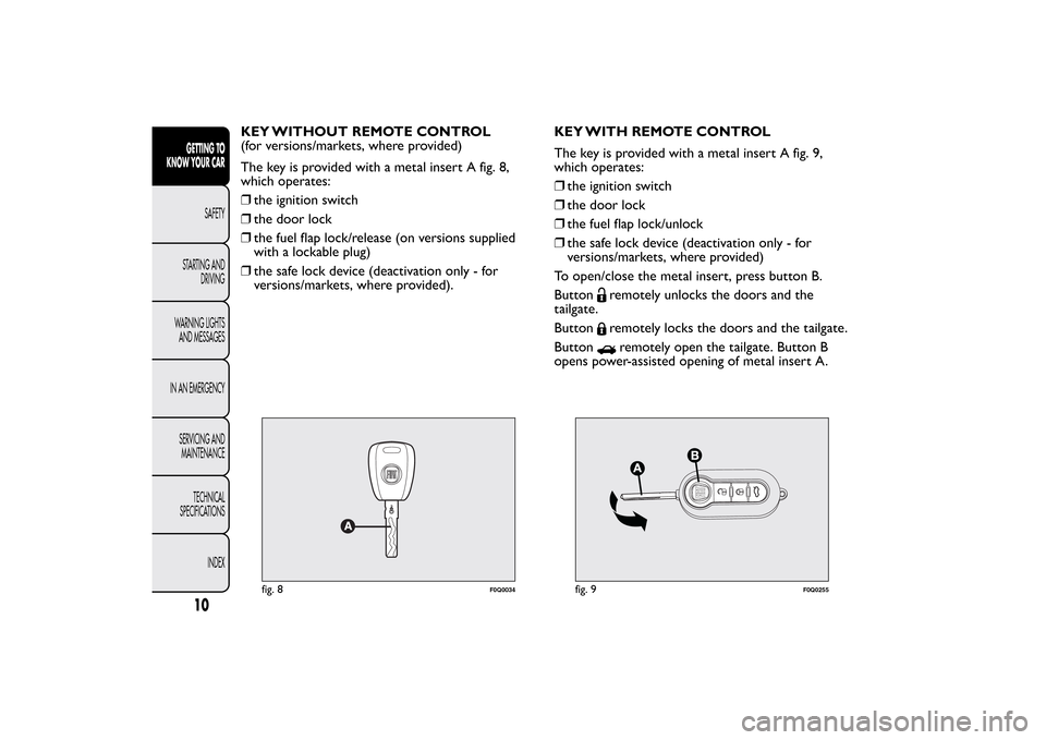 FIAT BRAVO 2012 2.G Owners Manual KEY WITHOUT REMOTE CONTROL
(for versions/markets, where provided)
The key is provided with a metal insert A fig. 8,
which operates:
❒the ignition switch
❒the door lock
❒the fuel flap lock/releas FIAT BRAVO 2012 2.G Owners Manual KEY WITHOUT REMOTE CONTROL
(for versions/markets, where provided)
The key is provided with a metal insert A fig. 8,
which operates:
❒the ignition switch
❒the door lock
❒the fuel flap lock/releas