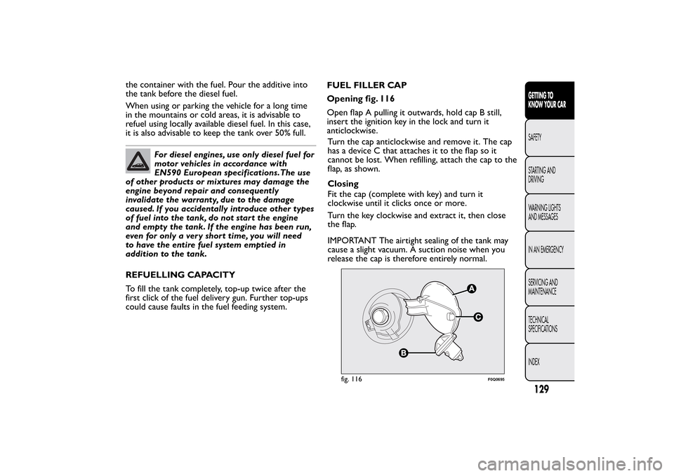 FIAT BRAVO 2012 2.G Owners Manual the container with the fuel. Pour the additive into
the tank before the diesel fuel.
When using or parking the vehicle for a long time
in the mountains or cold areas, it is advisable to
refuel using l