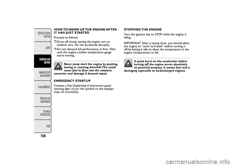FIAT BRAVO 2012 2.G Owners Manual HOW TO WARM UP THE ENGINE AFTER
IT HAS JUST STARTED
Proceed as follows:
❒Drive off slowly, letting the engine turn at
medium revs. Do not accelerate abruptly;
❒Do not demand full performance at fi