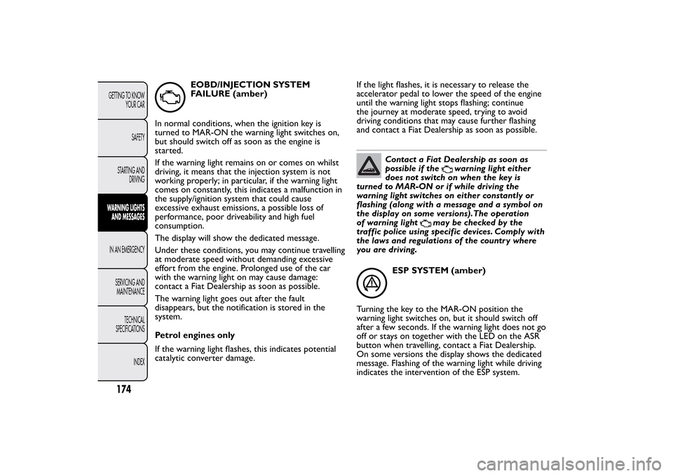FIAT BRAVO 2012 2.G Owners Manual EOBD/INJECTION SYSTEM
FAILURE (amber)
In normal conditions, when the ignition key is
turned to MAR-ON the warning light switches on,
but should switch off as soon as the engine is
started.
If the warn