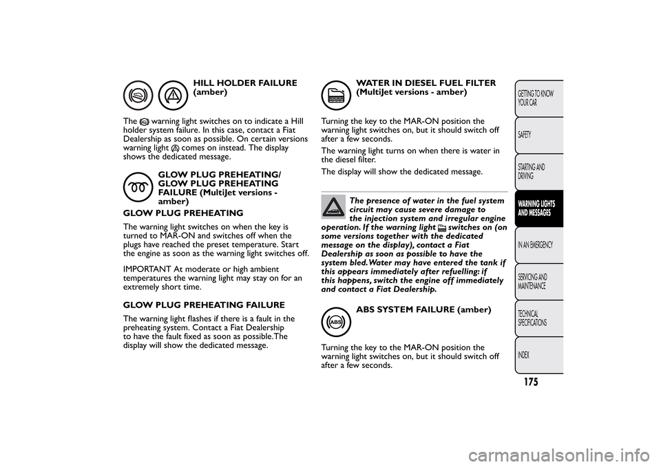 FIAT BRAVO 2012 2.G Owners Manual HILL HOLDER FAILURE
(amber)
The
warning light switches on to indicate a Hill
holder system failure. In this case, contact a Fiat
Dealership as soon as possible. On certain versions
warning light
comes