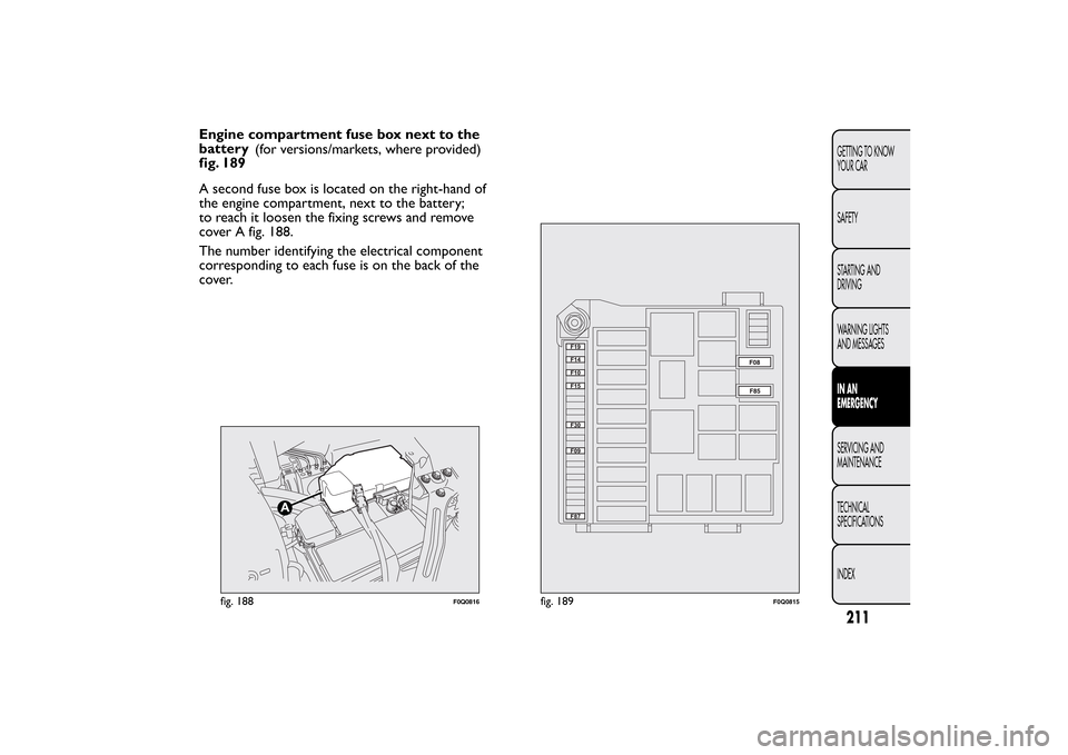 FIAT BRAVO 2012 2.G Owners Manual Engine compartment fuse box next to the
battery
fig. 189(for versions/markets, where provided)
A second fuse box is located on the right-hand of
the engine compartment, next to the battery;
to reach i