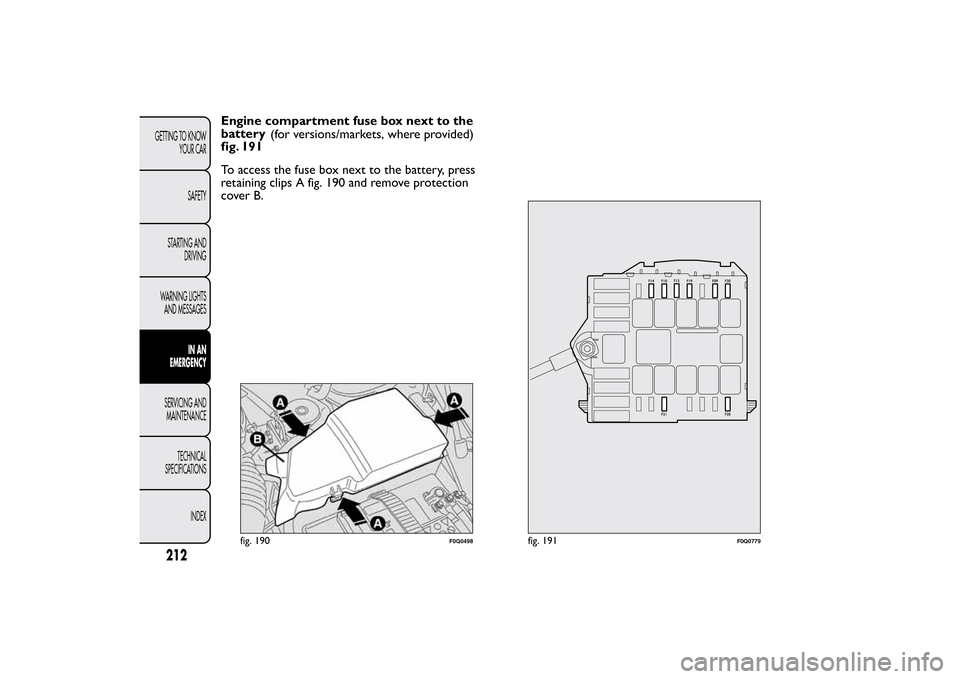 FIAT BRAVO 2012 2.G Owners Manual Engine compartment fuse box next to the
battery
fig. 191(for versions/markets, where provided)
To access the fuse box next to the battery, press
retaining clips A fig. 190 and remove protection
cover 