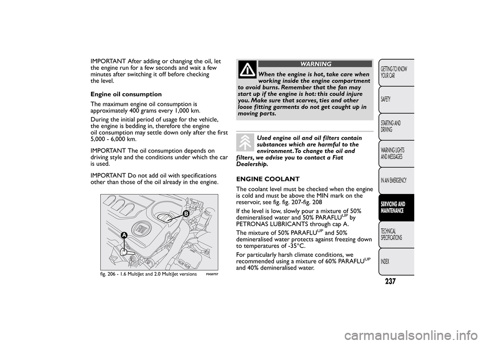 FIAT BRAVO 2012 2.G Owners Manual IMPORTANT After adding or changing the oil, let
the engine run for a few seconds and wait a few
minutes after switching it off before checking
the level.
Engine oil consumption
The maximum engine oil FIAT BRAVO 2012 2.G Owners Manual IMPORTANT After adding or changing the oil, let
the engine run for a few seconds and wait a few
minutes after switching it off before checking
the level.
Engine oil consumption
The maximum engine oil