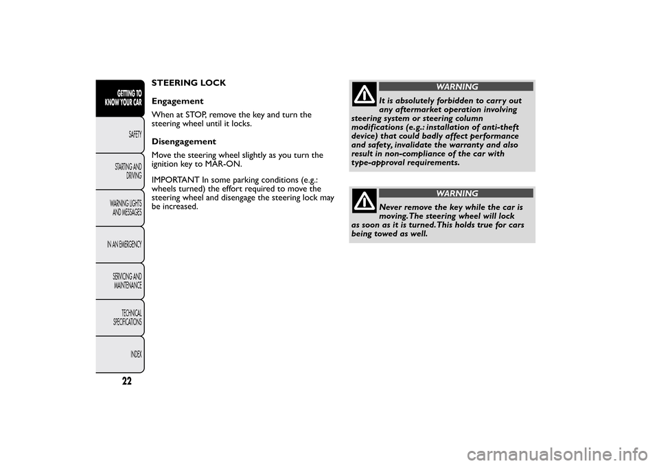 FIAT BRAVO 2012 2.G Owners Manual STEERING LOCK
Engagement
When at STOP, remove the key and turn the
steering wheel until it locks.
Disengagement
Move the steering wheel slightly as you turn the
ignition key to MAR-ON.
IMPORTANT In so