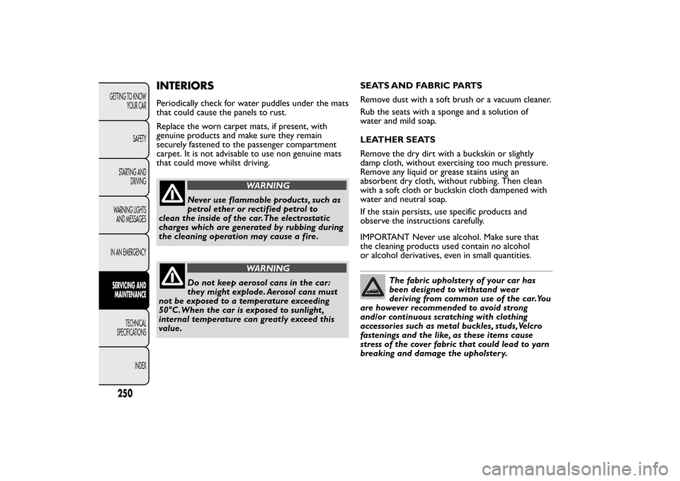 FIAT BRAVO 2012 2.G Owners Manual INTERIORSPeriodically check for water puddles under the mats
that could cause the panels to rust.
Replace the worn carpet mats, if present, with
genuine products and make sure they remain
securely fas