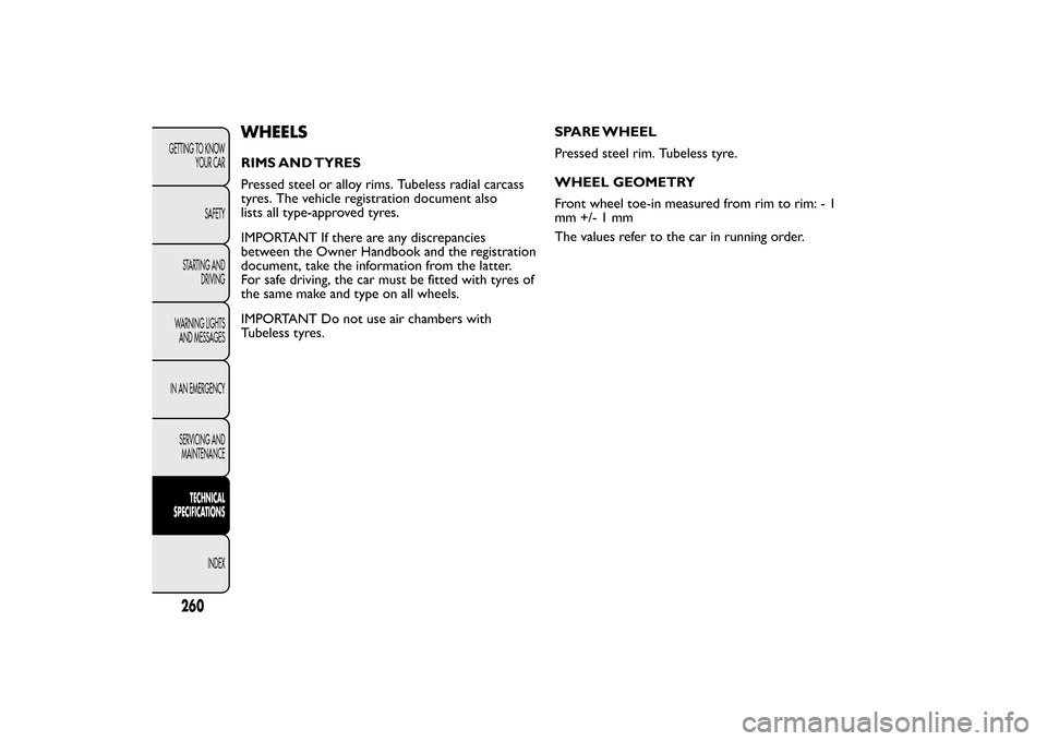 FIAT BRAVO 2012 2.G Owners Manual WHEELSRIMS AND TYRES
Pressed steel or alloy rims. Tubeless radial carcass
tyres. The vehicle registration document also
lists all type-approved tyres.
IMPORTANT If there are any discrepancies
between 