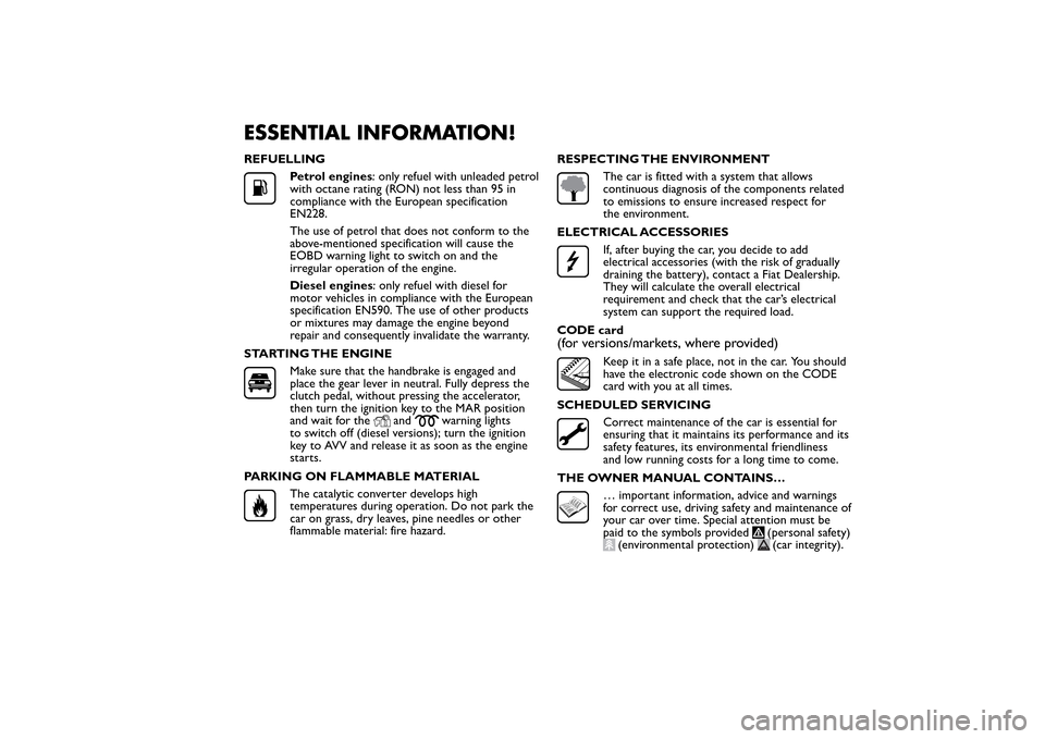 FIAT BRAVO 2012 2.G Owners Manual ESSENTIAL INFORMATION!REFUELLING
Petrol engines: only refuel with unleaded petrol
with octane rating (RON) not less than 95 in
compliance with the European specification
EN228.
The use of petrol that 