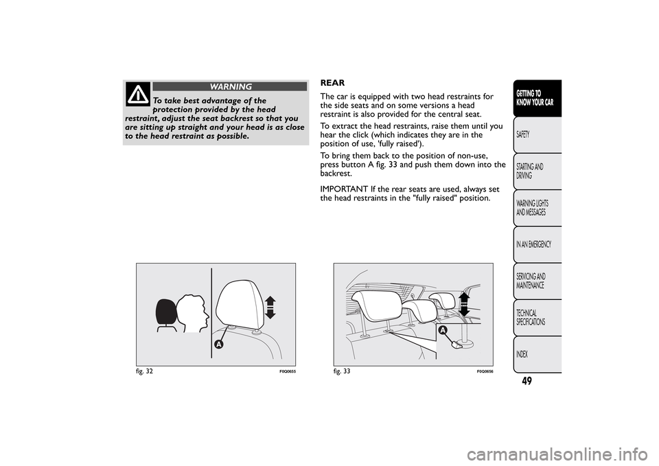 FIAT BRAVO 2012 2.G Owners Manual WARNING
To take best advantage of the
protection provided by the head
restraint , adjust the seat backrest so that you
are sitting up straight and your head is as close
to the head restraint as possib