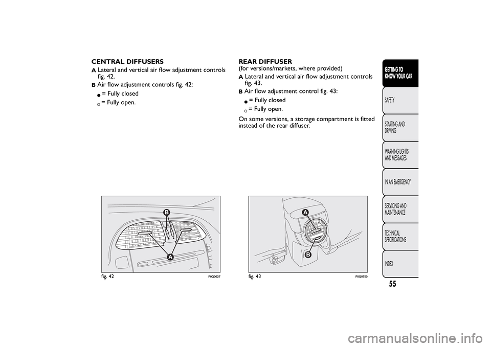FIAT BRAVO 2012 2.G Owners Manual CENTRAL DIFFUSERSA
Lateral and vertical air flow adjustment controls
fig. 42.
BAir flow adjustment controls fig. 42:= Fully closed= Fully open.REAR DIFFUSER
(for versions/markets, where provided)
A
La