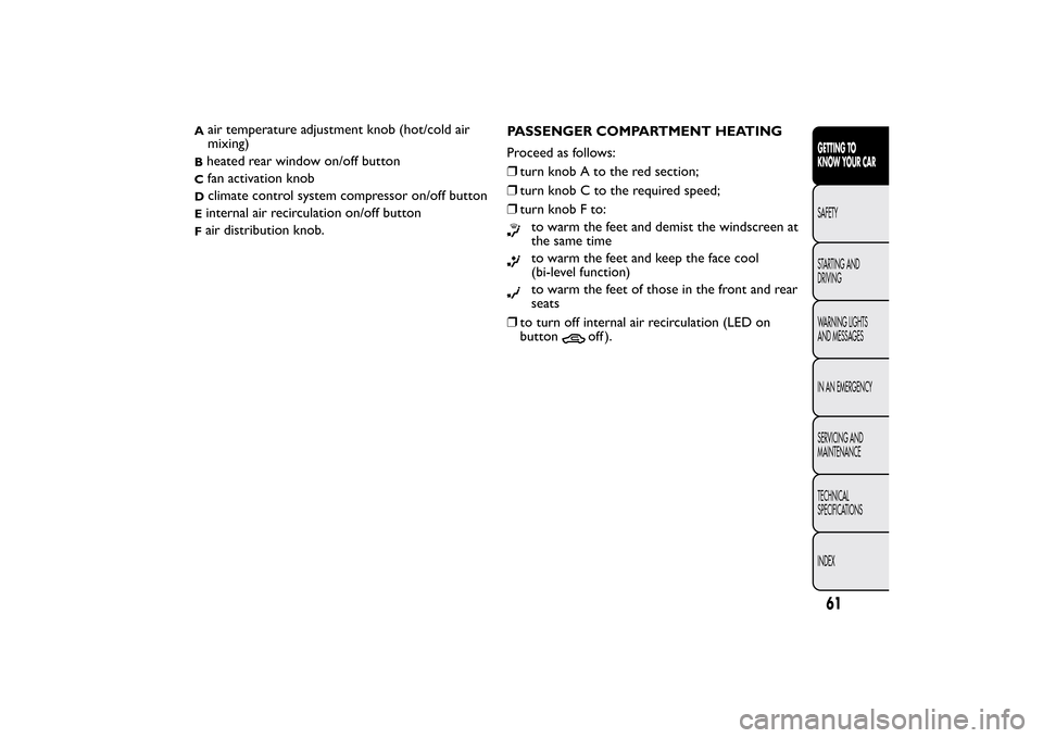 FIAT BRAVO 2012 2.G Repair Manual A
air temperature adjustment knob (hot/cold air
mixing)
Bheated rear window on/off buttonC
fan activation knob
D
climate control system compressor on/off button
Einternal air recirculation on/off butt