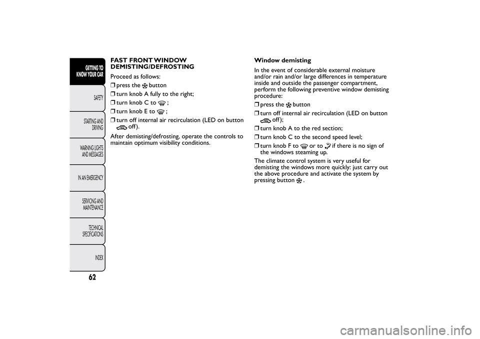 FIAT BRAVO 2012 2.G Owners Manual FAST FRONT WINDOW
DEMISTING/DEFROSTING
Proceed as follows:
❒press the
button
❒turn knob A fully to the right;
❒turn knob C to
;
❒turn knob E to;
❒turn off internal air recirculation (LED on 