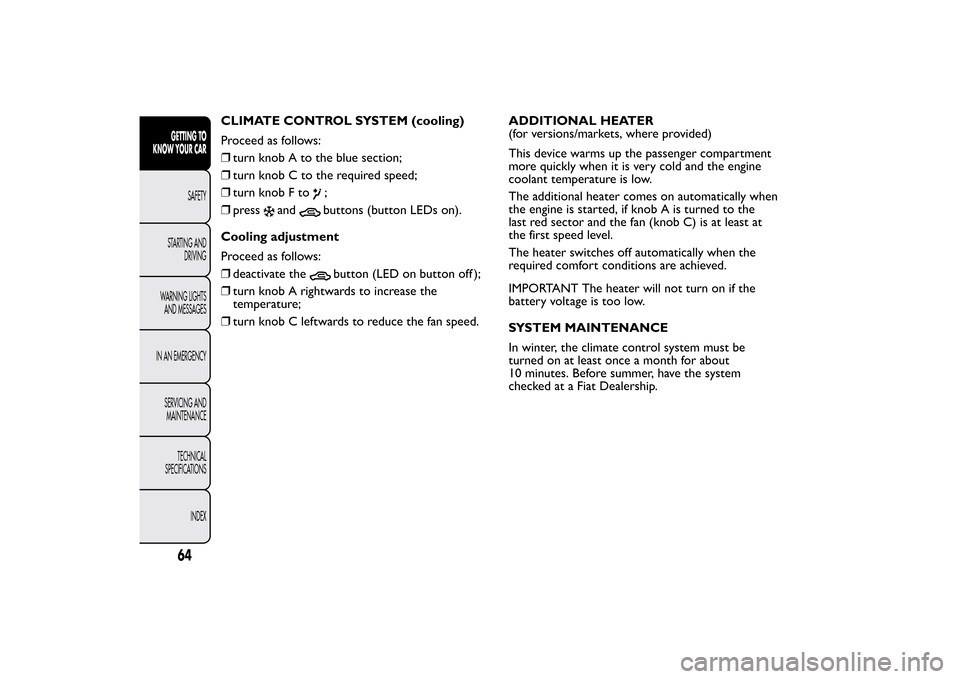 FIAT BRAVO 2012 2.G Owners Manual CLIMATE CONTROL SYSTEM (cooling)
Proceed as follows:
❒turn knob A to the blue section;
❒turn knob C to the required speed;
❒turn knob F to
;
❒press
and
buttons (button LEDs on).
Cooling adjust