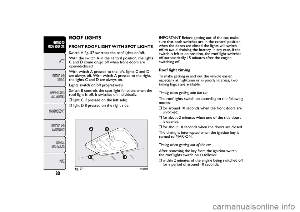 FIAT BRAVO 2012 2.G Manual Online ROOF LIGHTSFRONT ROOF LIGHT WITH SPOT LIGHTS
Switch A fig. 57 switches the roof lights on/off.
With the switch A in the central position, the lights
C and D come on/go off when front doors are
opened/