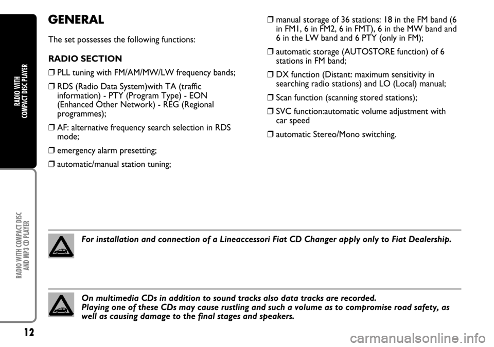 FIAT CROMA 2004 2.G Radio CD Manual 12
RADIO WITH COMPACT DISC 
AND MP3 CD PLAYER
RADIO WITH 
COMPACT DISC PLAYER
GENERAL
The set possesses the following functions:
RADIO SECTION
❒PLL tuning with FM/AM/MW/LW frequency bands;
❒RDS (R