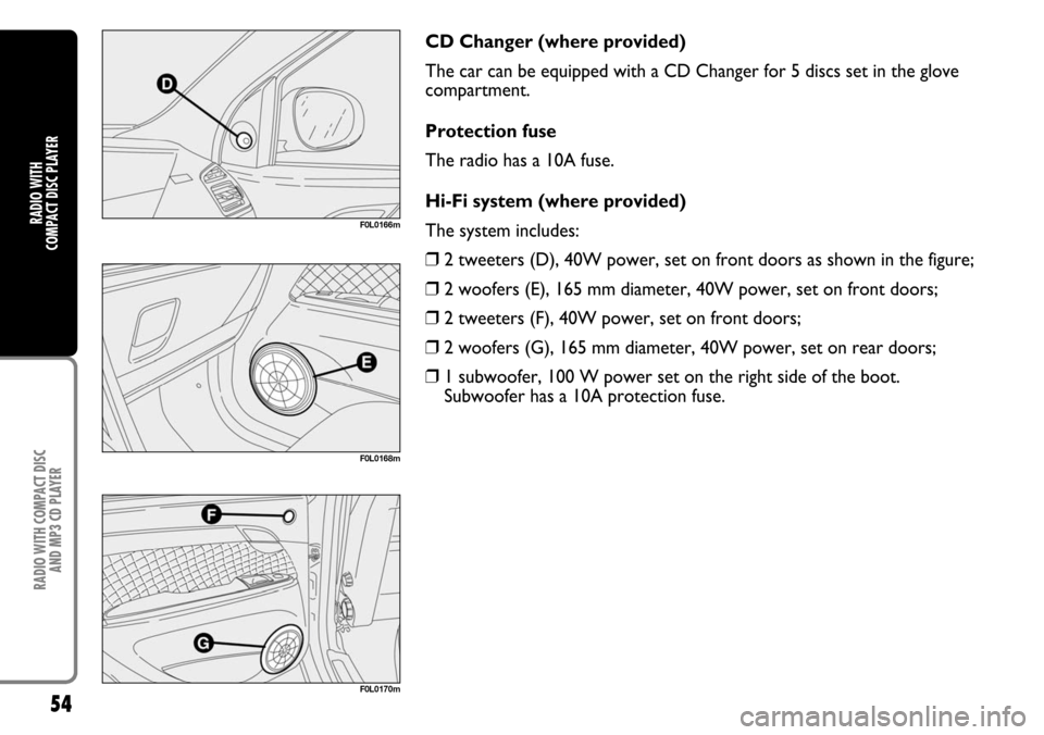 FIAT CROMA 2004 2.G Radio CD Manual 54
RADIO WITH COMPACT DISC 
AND MP3 CD PLAYER
RADIO WITH 
COMPACT DISC PLAYER
CD Changer (where provided)
The car can be equipped with a CD Changer for 5 discs set in the glove
compartment.
Protection
