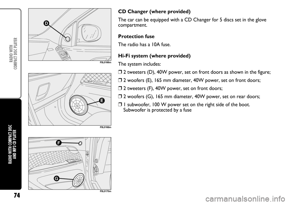 FIAT CROMA 2004 2.G Radio CD Manual 74
RADIO WITH COMPACT DISC 
AND MP3 CD PLAYERRADIO WITH 
COMPACT DISC PLAYER
CD Changer (where provided)
The car can be equipped with a CD Changer for 5 discs set in the glove
compartment.
Protection 