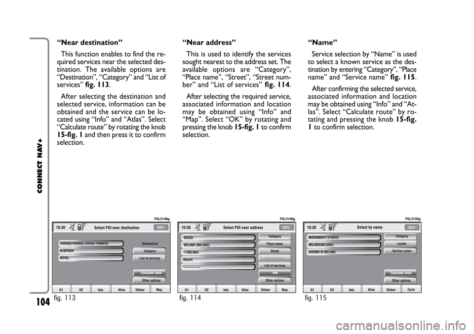 FIAT CROMA 2005 2.G Connect NavPlus Manual 104
CONNECT NAV+
“Near destination”
This function enables to find the re-
quired services near the selected des-
tination. The available options are
“Destination”, “Category” and “List o FIAT CROMA 2005 2.G Connect NavPlus Manual 104
CONNECT NAV+
“Near destination”
This function enables to find the re-
quired services near the selected des-
tination. The available options are
“Destination”, “Category” and “List o