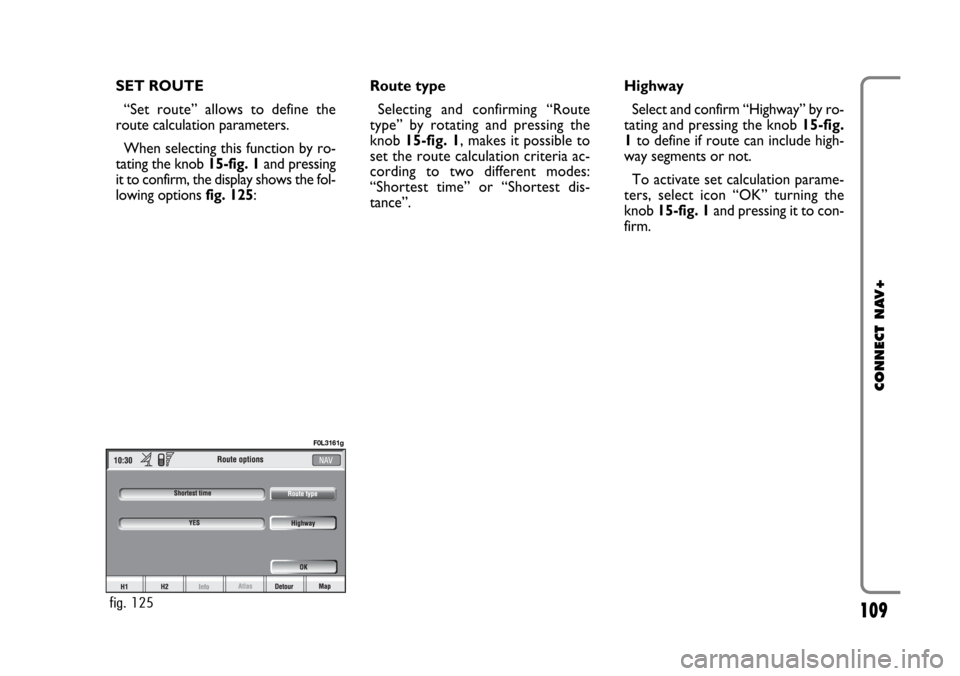 FIAT CROMA 2005 2.G Connect NavPlus Manual 109
CONNECT NAV+
SET ROUTE
“Set route” allows to define the
route calculation parameters.
When selecting this function by ro-
tating the knob 15-fig. 1and pressing
it to confirm, the display shows FIAT CROMA 2005 2.G Connect NavPlus Manual 109
CONNECT NAV+
SET ROUTE
“Set route” allows to define the
route calculation parameters.
When selecting this function by ro-
tating the knob 15-fig. 1and pressing
it to confirm, the display shows