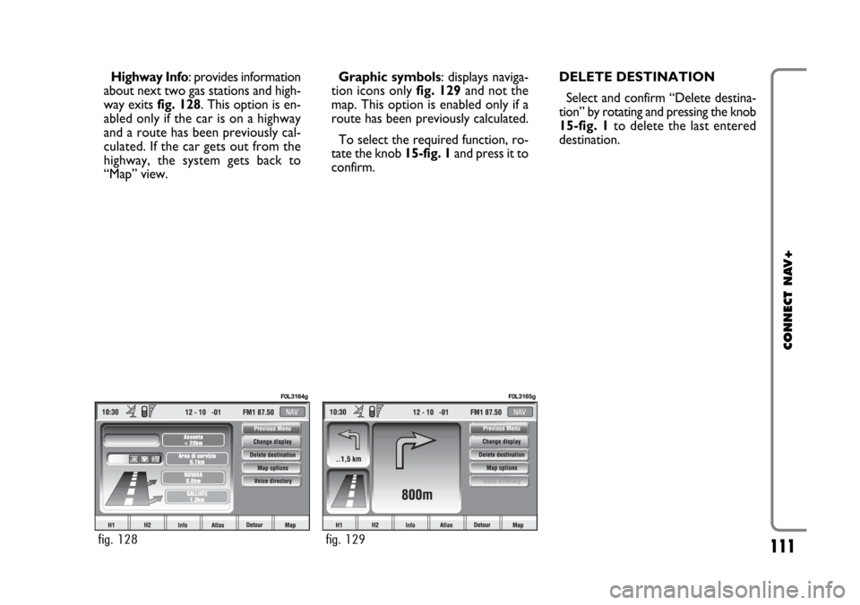 FIAT CROMA 2005 2.G Connect NavPlus Manual 111
CONNECT NAV+
Highway Info: provides information
about next two gas stations and high-
way exits fig. 128. This option is en-
abled only if the car is on a highway
and a route has been previously c FIAT CROMA 2005 2.G Connect NavPlus Manual 111
CONNECT NAV+
Highway Info: provides information
about next two gas stations and high-
way exits fig. 128. This option is en-
abled only if the car is on a highway
and a route has been previously c