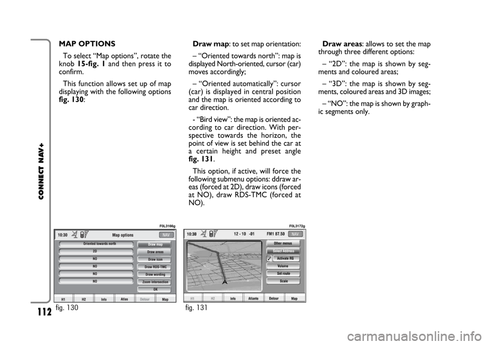 FIAT CROMA 2005 2.G Connect NavPlus Manual 112
CONNECT NAV+
Draw areas: allows to set the map
through three different options:
– “2D”: the map is shown by seg-
ments and coloured areas;
– “3D”: the map is shown by seg-
ments, colou FIAT CROMA 2005 2.G Connect NavPlus Manual 112
CONNECT NAV+
Draw areas: allows to set the map
through three different options:
– “2D”: the map is shown by seg-
ments and coloured areas;
– “3D”: the map is shown by seg-
ments, colou