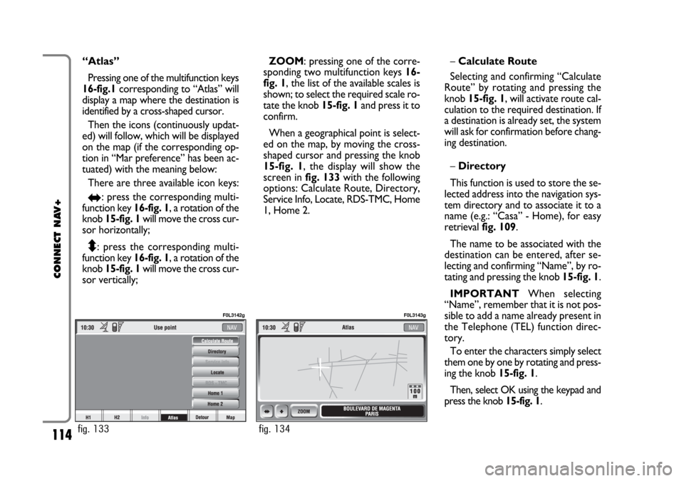 FIAT CROMA 2005 2.G Connect NavPlus Manual 114
CONNECT NAV+
“Atlas”
Pressing one of the multifunction keys
16-fig.1corresponding to “Atlas” will
display a map where the destination is
identified by a cross-shaped cursor.
Then the icons