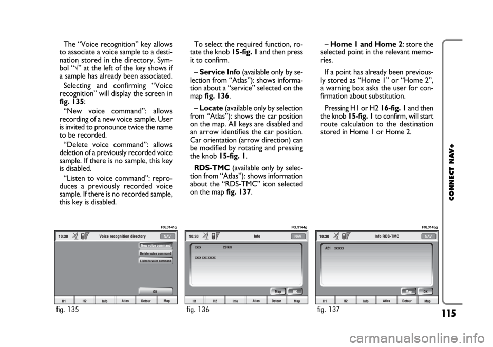 FIAT CROMA 2005 2.G Connect NavPlus Manual 115
CONNECT NAV+
The “Voice recognition” key allows
to associate a voice sample to a desti-
nation stored in the directory. Sym-
bol “√” at the left of the key shows if
a sample has already FIAT CROMA 2005 2.G Connect NavPlus Manual 115
CONNECT NAV+
The “Voice recognition” key allows
to associate a voice sample to a desti-
nation stored in the directory. Sym-
bol “√” at the left of the key shows if
a sample has already