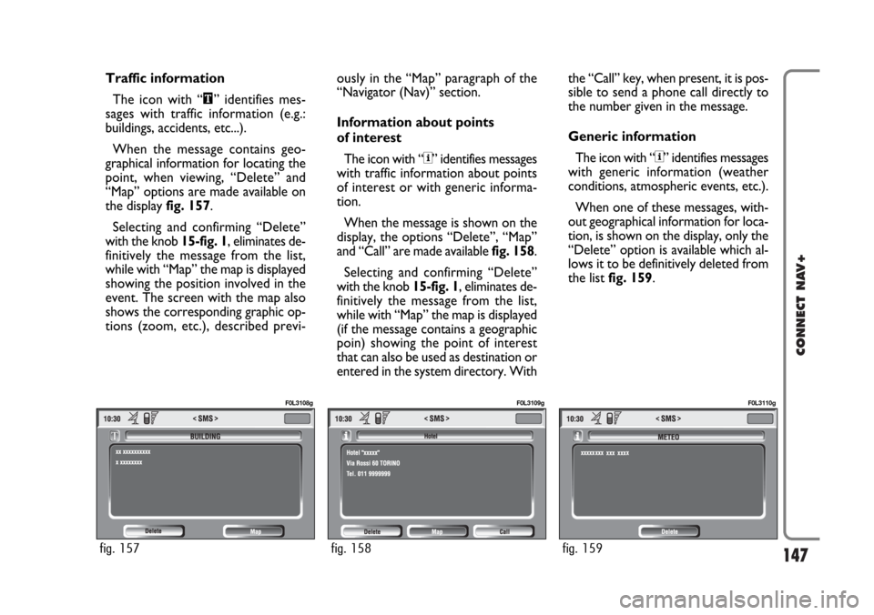 FIAT CROMA 2005 2.G Connect NavPlus Manual 147
CONNECT NAV+
Traffic information
The icon with “\” identifies mes-
sages with traffic information (e.g.:
buildings, accidents, etc...). 
When the message contains geo-
graphical information fo