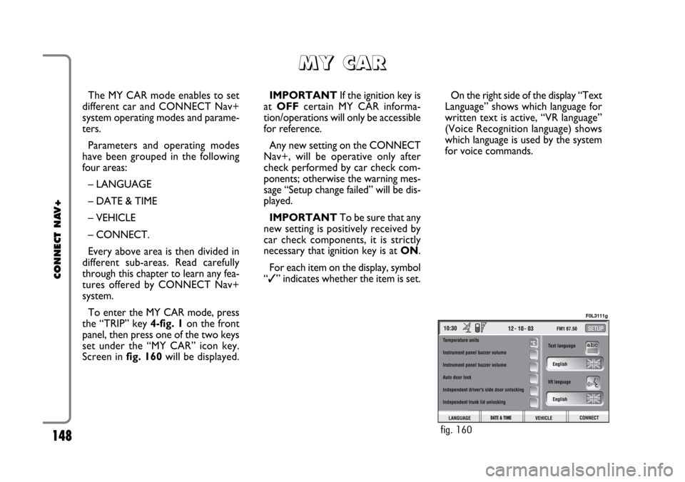 FIAT CROMA 2005 2.G Connect NavPlus Manual 148
CONNECT NAV+
The MY CAR mode enables to set
different car and CONNECT Nav+
system operating modes and parame-
ters.
Parameters and operating modes
have been grouped in the following
four areas:
FIAT CROMA 2005 2.G Connect NavPlus Manual 148
CONNECT NAV+
The MY CAR mode enables to set
different car and CONNECT Nav+
system operating modes and parame-
ters.
Parameters and operating modes
have been grouped in the following
four areas: