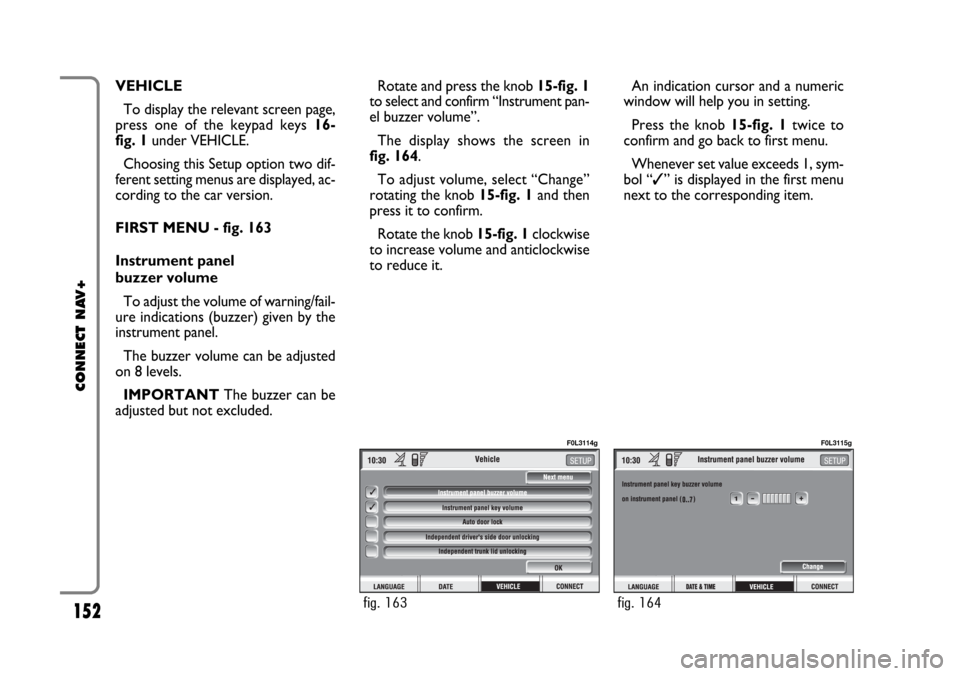 FIAT CROMA 2005 2.G Connect NavPlus Manual 152
CONNECT NAV+
VEHICLE
To display the relevant screen page,
press one of the keypad keys 16-
fig. 1under VEHICLE.
Choosing this Setup option two dif-
ferent setting menus are displayed, ac-
cording FIAT CROMA 2005 2.G Connect NavPlus Manual 152
CONNECT NAV+
VEHICLE
To display the relevant screen page,
press one of the keypad keys 16-
fig. 1under VEHICLE.
Choosing this Setup option two dif-
ferent setting menus are displayed, ac-
cording