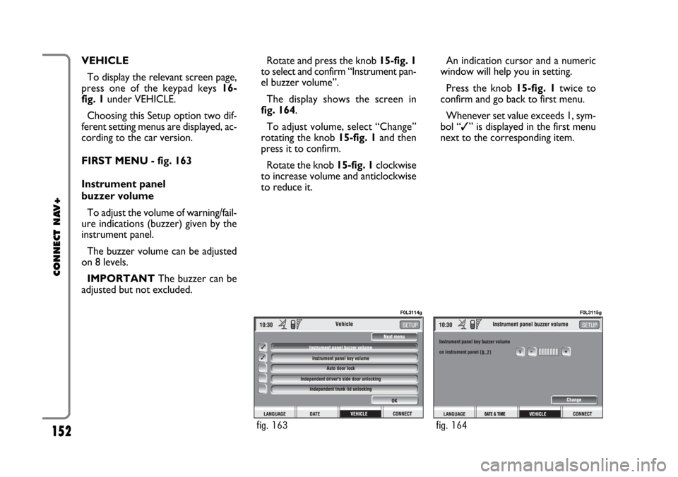 FIAT CROMA 2005 2.G Connect NavPlus Manual 152
CONNECT NAV+
VEHICLE
To display the relevant screen page,
press one of the keypad keys 16-
fig. 1under VEHICLE.
Choosing this Setup option two dif-
ferent setting menus are displayed, ac-
cording 
