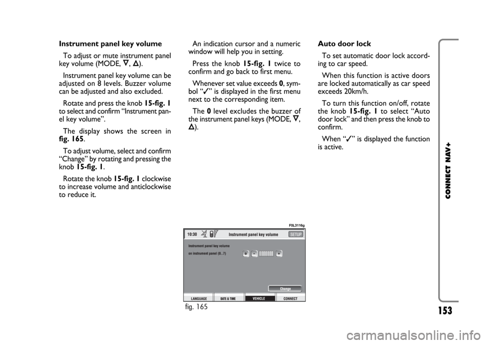 FIAT CROMA 2005 2.G Connect NavPlus Manual 153
CONNECT NAV+
Instrument panel key volume
To adjust or mute instrument panel
key volume (MODE, Ô, Õ).
Instrument panel key volume can be
adjusted on 8 levels. Buzzer volume
can be adjusted and al