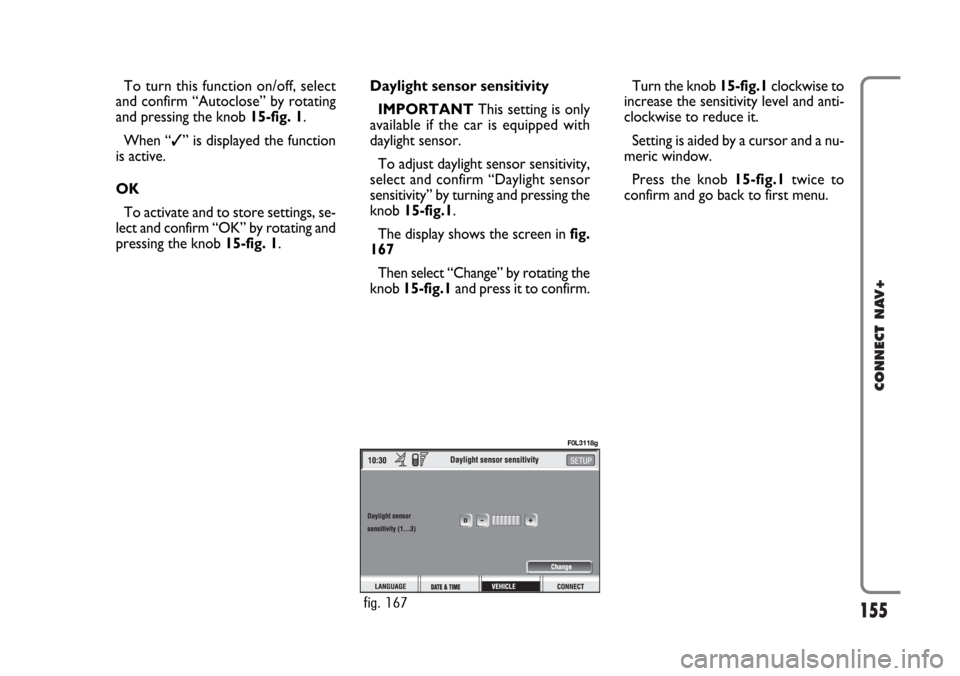 FIAT CROMA 2005 2.G Connect NavPlus Manual 155
CONNECT NAV+
To turn this function on/off, select
and confirm “Autoclose” by rotating
and pressing the knob 15-fig. 1.
When “✓” is displayed the function
is active.
OK
To activate and to