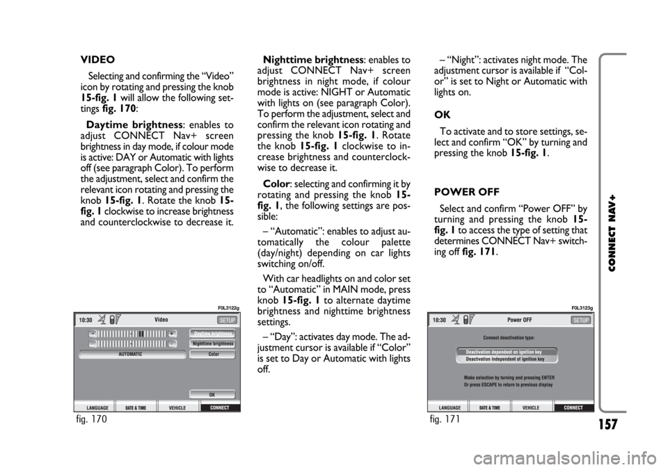 FIAT CROMA 2005 2.G Connect NavPlus Manual 157
CONNECT NAV+
VIDEO
Selecting and confirming the “Video”
icon by rotating and pressing the knob
15-fig. 1will allow the following set-
tings fig. 170:
Daytime brightness: enables to
adjust CONN