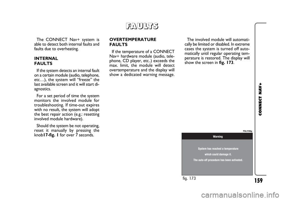FIAT CROMA 2005 2.G Connect NavPlus Manual 159
CONNECT NAV+
The CONNECT Nav+ system is
able to detect both internal faults and
faults due to overheating.
INTERNAL
FAULTS
If the system detects an internal fault
on a certain module (audio, telep FIAT CROMA 2005 2.G Connect NavPlus Manual 159
CONNECT NAV+
The CONNECT Nav+ system is
able to detect both internal faults and
faults due to overheating.
INTERNAL
FAULTS
If the system detects an internal fault
on a certain module (audio, telep