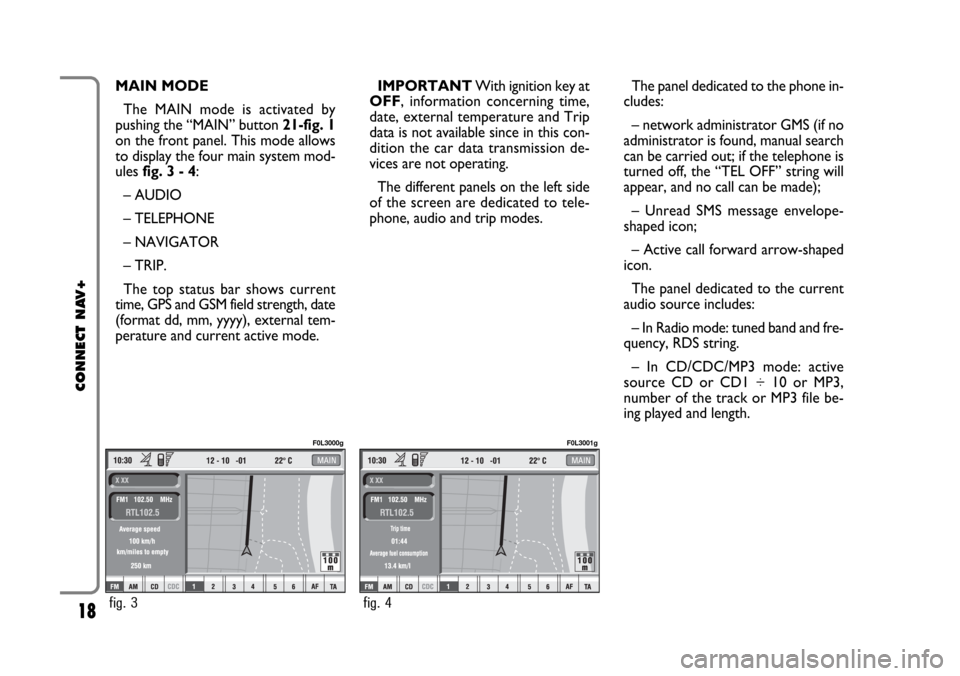 FIAT CROMA 2005 2.G Connect NavPlus Manual 18
CONNECT NAV+
MAIN MODE 
The MAIN mode is activated by
pushing the “MAIN” button 21-fig. 1
on the front panel. This mode allows
to display the four main system mod-
ules fig. 3 - 4:
– AUDIO
�