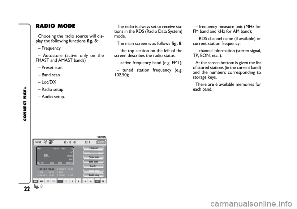 FIAT CROMA 2005 2.G Connect NavPlus Manual 22
CONNECT NAV+
– frequency measure unit (MHz for
FM band and kHz for AM band);
– RDS channel name (if available) or
current station frequency;
– channel information (stereo signal,
TP, EON, etc