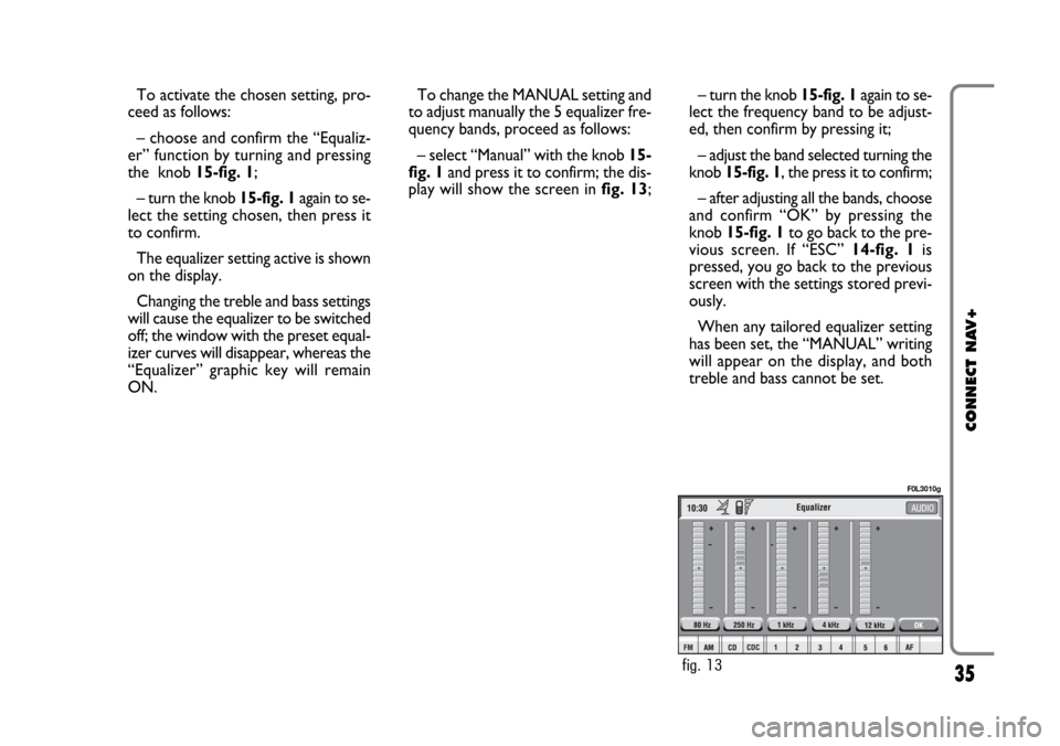 FIAT CROMA 2005 2.G Connect NavPlus Manual 35
CONNECT NAV+
– turn the knob 15-fig. 1again to se-
lect the frequency band to be adjust-
ed, then confirm by pressing it;
– adjust the band selected turning the
knob 15-fig. 1, the press it to FIAT CROMA 2005 2.G Connect NavPlus Manual 35
CONNECT NAV+
– turn the knob 15-fig. 1again to se-
lect the frequency band to be adjust-
ed, then confirm by pressing it;
– adjust the band selected turning the
knob 15-fig. 1, the press it to