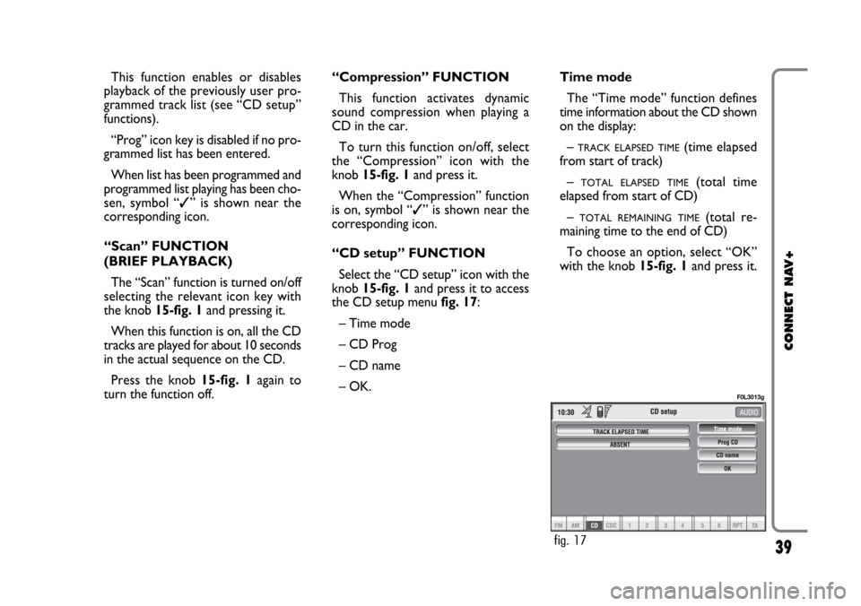 FIAT CROMA 2005 2.G Connect NavPlus Manual 39
CONNECT NAV+
This function enables or disables
playback of the previously user pro-
grammed track list (see “CD setup”
functions).
“Prog” icon key is disabled if no pro-
grammed list has be FIAT CROMA 2005 2.G Connect NavPlus Manual 39
CONNECT NAV+
This function enables or disables
playback of the previously user pro-
grammed track list (see “CD setup”
functions).
“Prog” icon key is disabled if no pro-
grammed list has be
